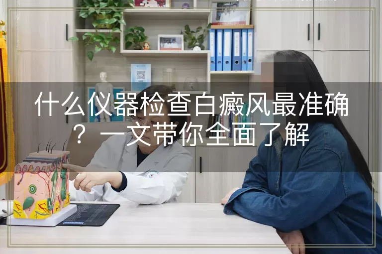 什么仪器检查白癜风最准确？一文带你全面了解